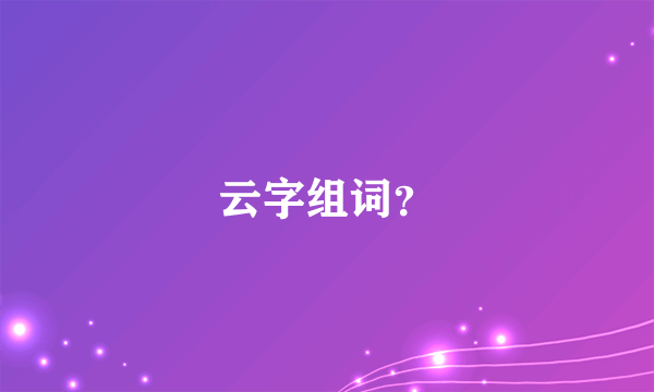 云字组词？