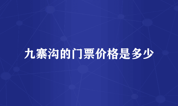 九寨沟的门票价格是多少