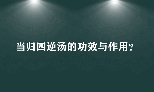 当归四逆汤的功效与作用？