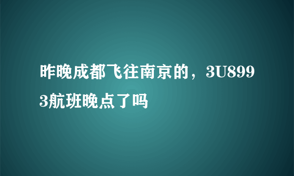 昨晚成都飞往南京的，3U8993航班晚点了吗