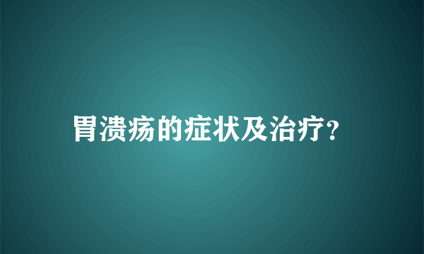 胃溃疡的症状及治疗？