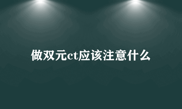 做双元ct应该注意什么