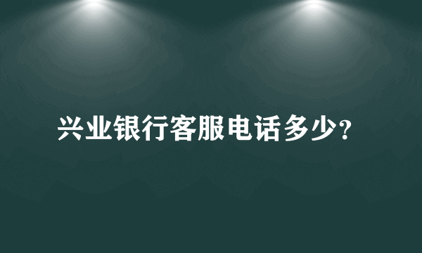 兴业银行客服电话多少？