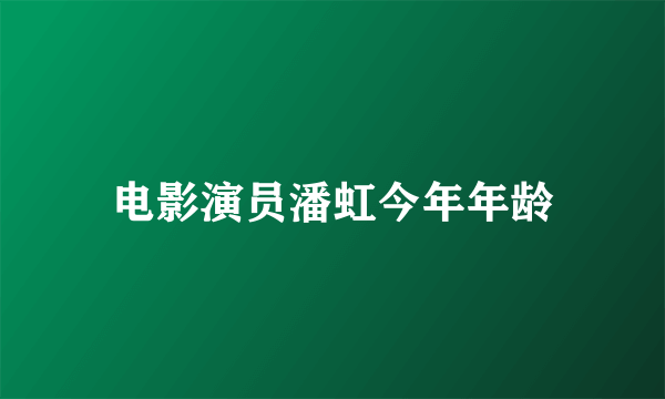 电影演员潘虹今年年龄