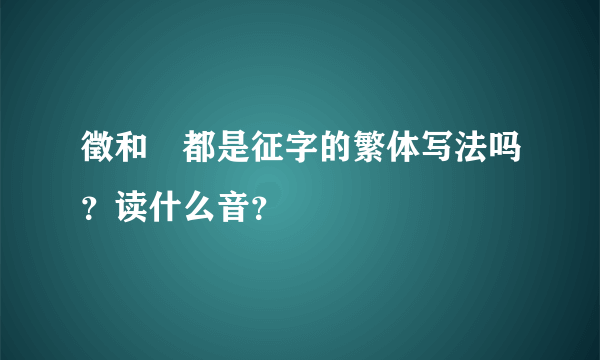 徵和徴都是征字的繁体写法吗？读什么音？