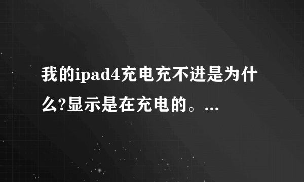 我的ipad4充电充不进是为什么?显示是在充电的。但是充了一晚上还是没有冲进去一点,有时候又充的