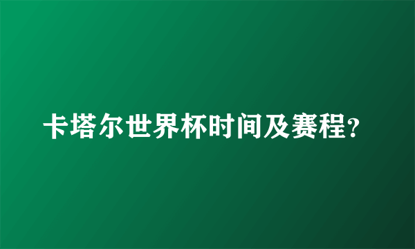 卡塔尔世界杯时间及赛程？