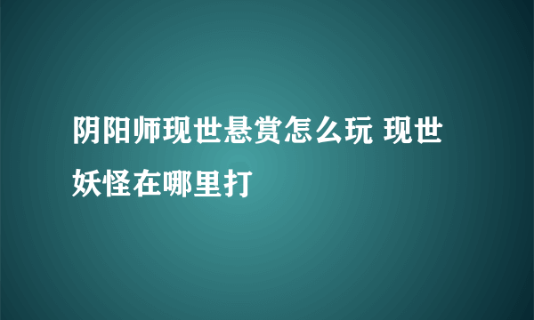 阴阳师现世悬赏怎么玩 现世妖怪在哪里打