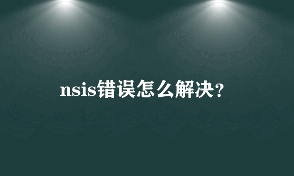 nsis错误怎么解决？