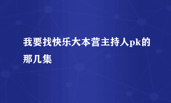 我要找快乐大本营主持人pk的那几集