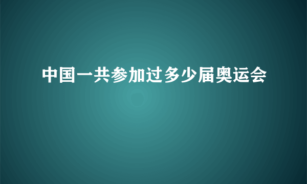 中国一共参加过多少届奥运会