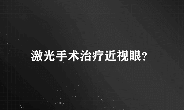 激光手术治疗近视眼？