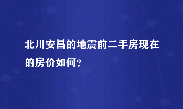 北川安昌的地震前二手房现在的房价如何？
