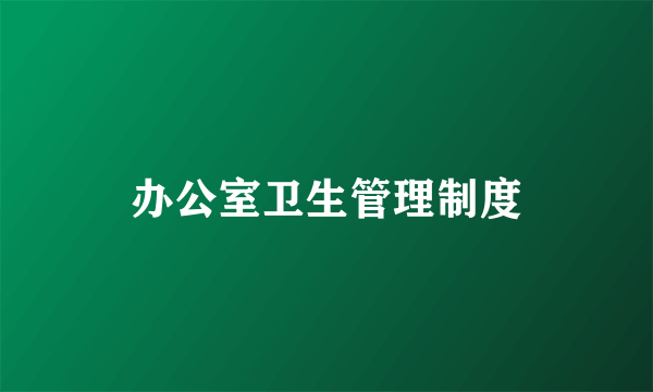 办公室卫生管理制度