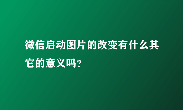 微信启动图片的改变有什么其它的意义吗？