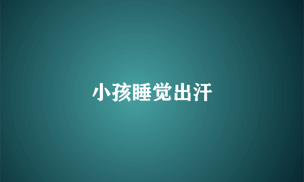 小孩睡觉出汗