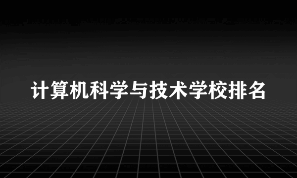 计算机科学与技术学校排名