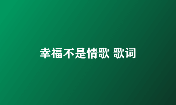 幸福不是情歌 歌词