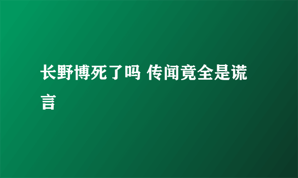 长野博死了吗 传闻竟全是谎言