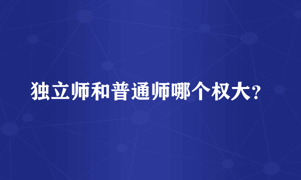 独立师和普通师哪个权大？