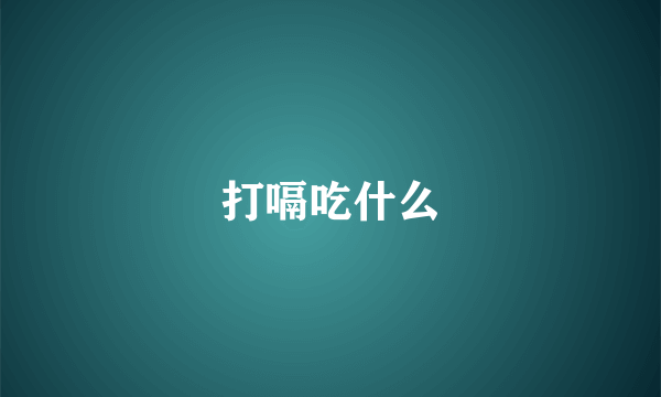 打嗝吃什么
