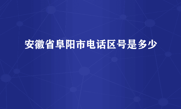 安徽省阜阳市电话区号是多少