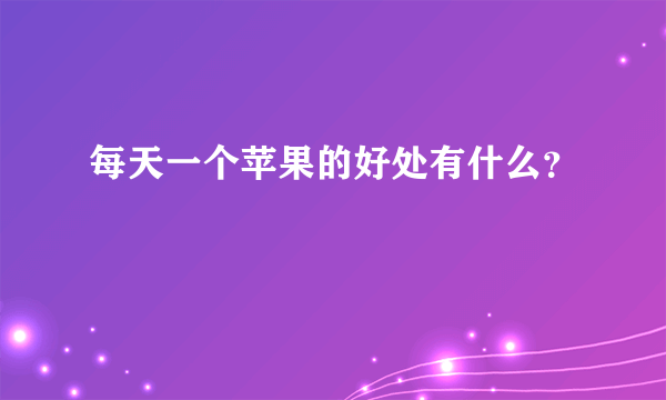 每天一个苹果的好处有什么？