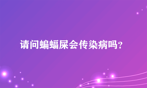 请问蝙蝠屎会传染病吗？