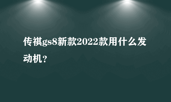 传祺gs8新款2022款用什么发动机？