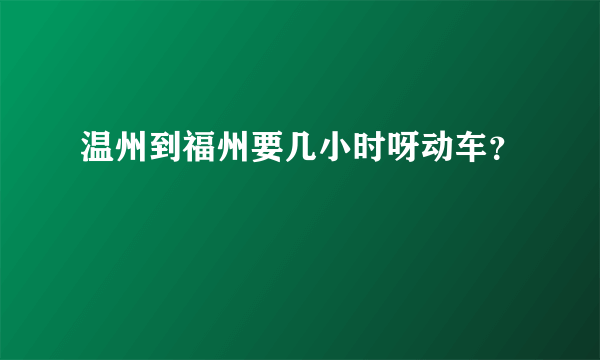 温州到福州要几小时呀动车？