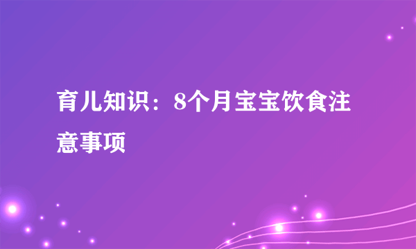 育儿知识：8个月宝宝饮食注意事项