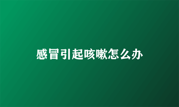 感冒引起咳嗽怎么办