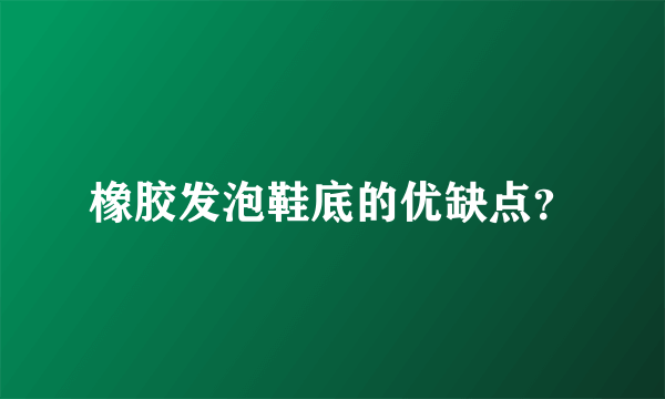 橡胶发泡鞋底的优缺点？