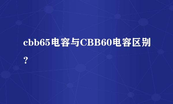 cbb65电容与CBB60电容区别？