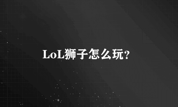 LoL狮子怎么玩？