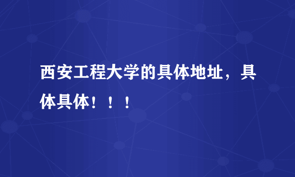西安工程大学的具体地址，具体具体！！！