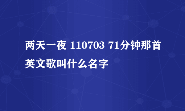两天一夜 110703 71分钟那首英文歌叫什么名字