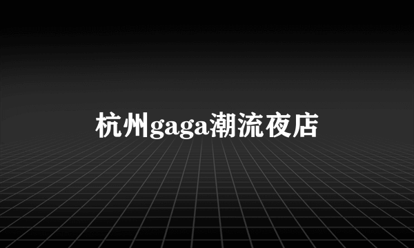 杭州gaga潮流夜店