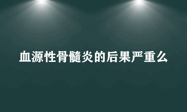血源性骨髓炎的后果严重么