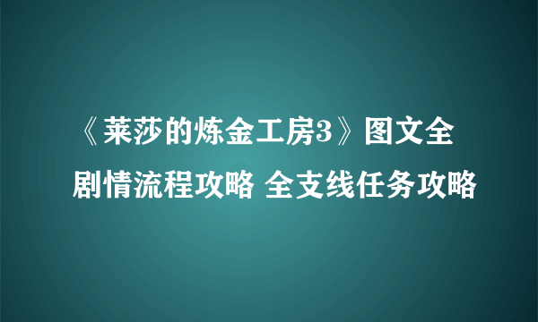《莱莎的炼金工房3》图文全剧情流程攻略 全支线任务攻略