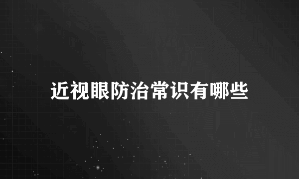 近视眼防治常识有哪些