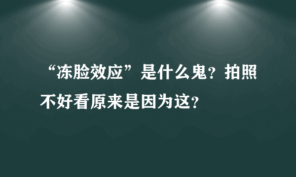 “冻脸效应”是什么鬼？拍照不好看原来是因为这？