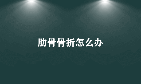 肋骨骨折怎么办