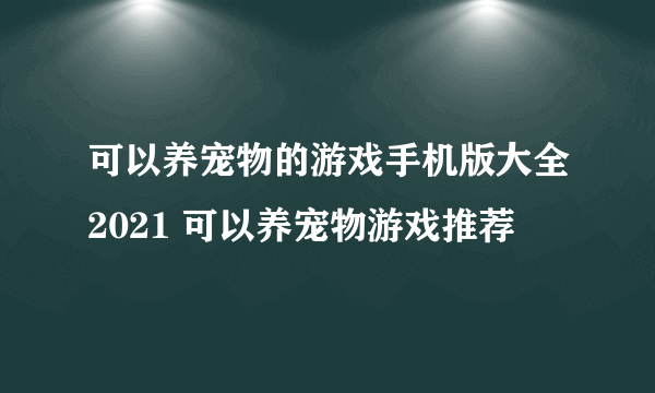 可以养宠物的游戏手机版大全2021 可以养宠物游戏推荐