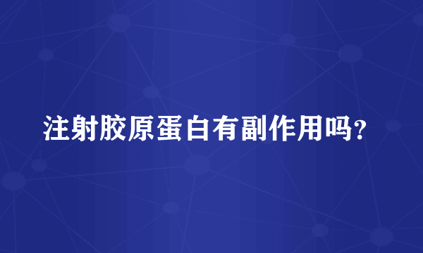 注射胶原蛋白有副作用吗？