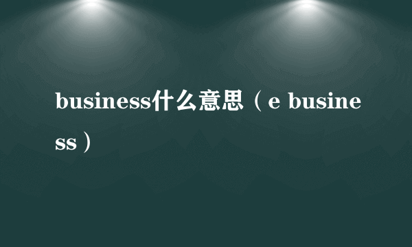 business什么意思（e business）