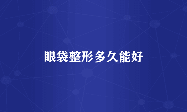 眼袋整形多久能好