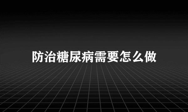 防治糖尿病需要怎么做