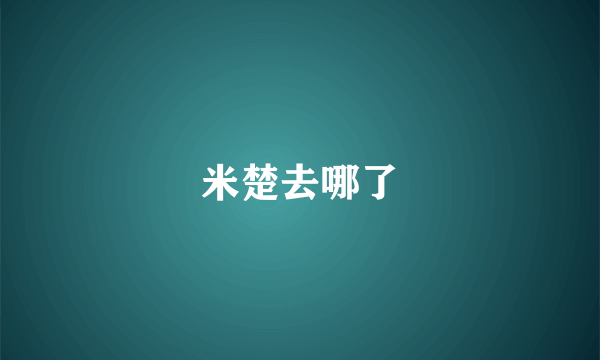 米楚去哪了
