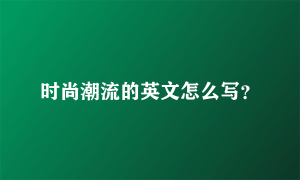 时尚潮流的英文怎么写？